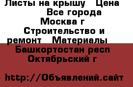 Листы на крышу › Цена ­ 100 - Все города, Москва г. Строительство и ремонт » Материалы   . Башкортостан респ.,Октябрьский г.